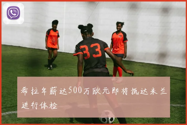 希拉年薪达500万欧元即将抵达米兰进行体检