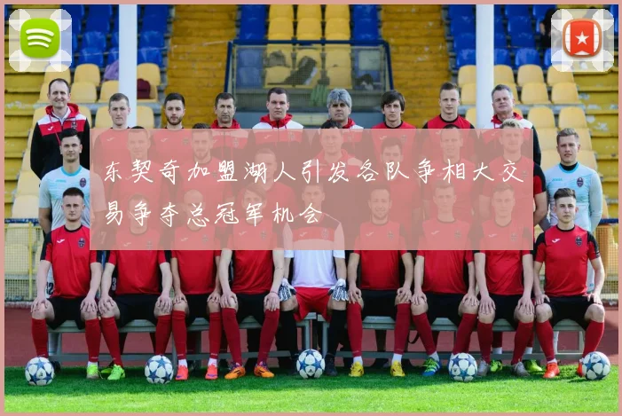 东契奇加盟湖人引发各队争相大交易争夺总冠军机会