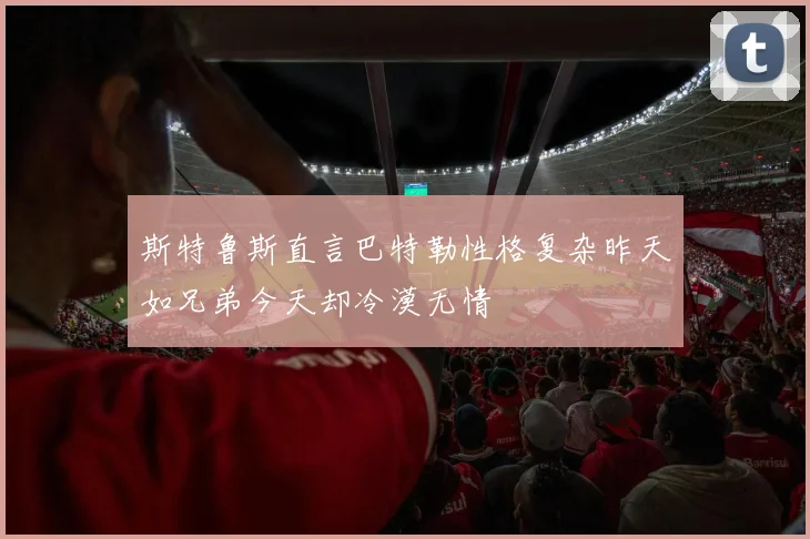 斯特鲁斯直言巴特勒性格复杂昨天如兄弟今天却冷漠无情